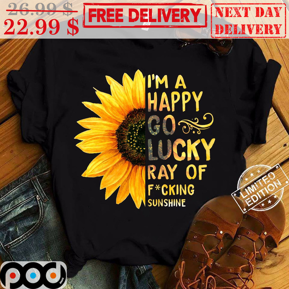 Sunflower I'm A Happy Go Lucky Ray Of Fucking Sunshine Shirt Sunflower I'm A Happy Go Lucky Ray Of Fucking Sunshine Shirt