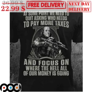 Benjamin Franklin Soldier At Some Point We Need To Quit Asking Who Needs To Pay More Taxes Vintage Shirt