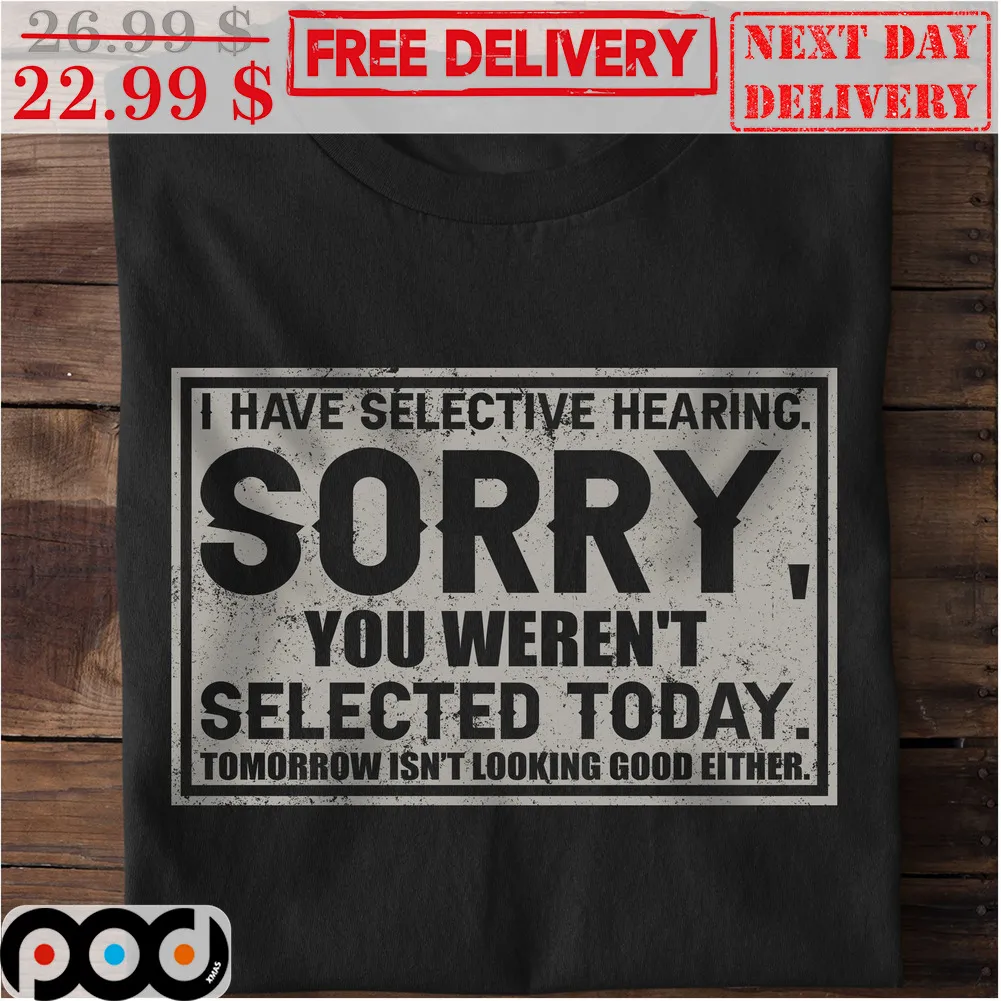 I Have Selective Hearing Sorry You Weren't Selected Today Tomorrow Isn't Looking Good Either Vintage Shirt
