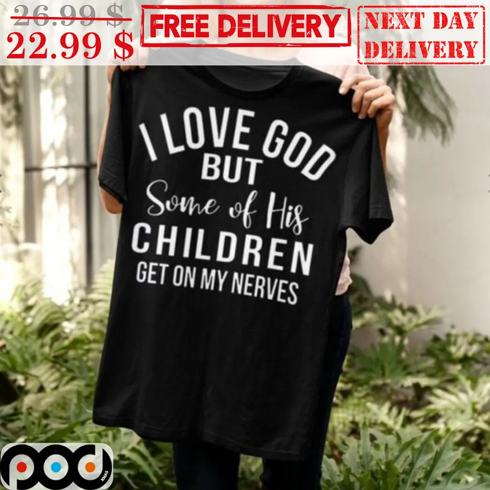 I Love God But Some Of His Children Get On My Nerves Shirt