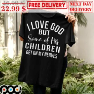 I Love God But Some Of His Children Get On My Nerves Shirt