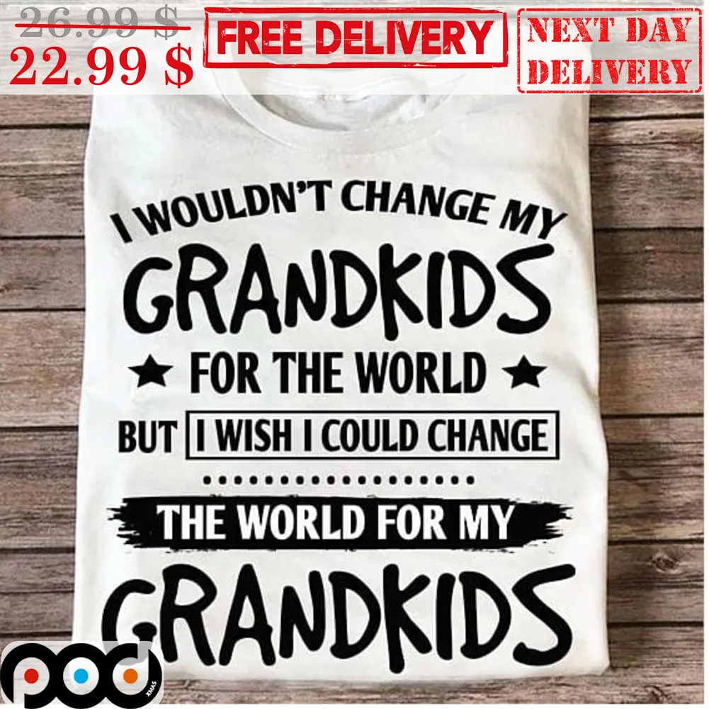 I Wouldn't Change My Grandkids For The World But I Wish I Could Change The World For My Grandkids Shirt