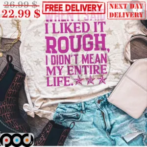 When I Said I Liked It Rough I Didn't Mean My Entire Life Shirt