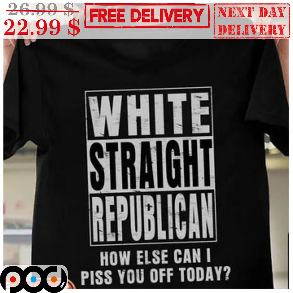 White Straight Republican How Else Can I Piss You Off Today Vintage Shirt