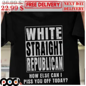 White Straight Republican How Else Can I Piss You Off Today Vintage Shirt