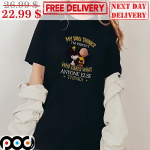 Snoopy And Charlie Brown My Dog Thinks I'm Perfect Who Cares What Anyone Else Thinks Shirt