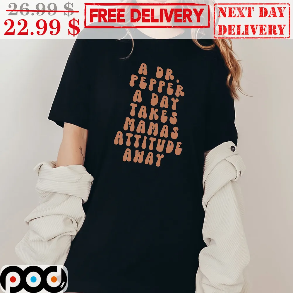 A Dr. Pepper A Day Takes Mamas Attitude Away Shirt