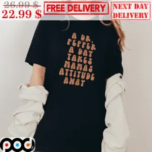 A Dr. Pepper A Day Takes Mamas Attitude Away Shirt