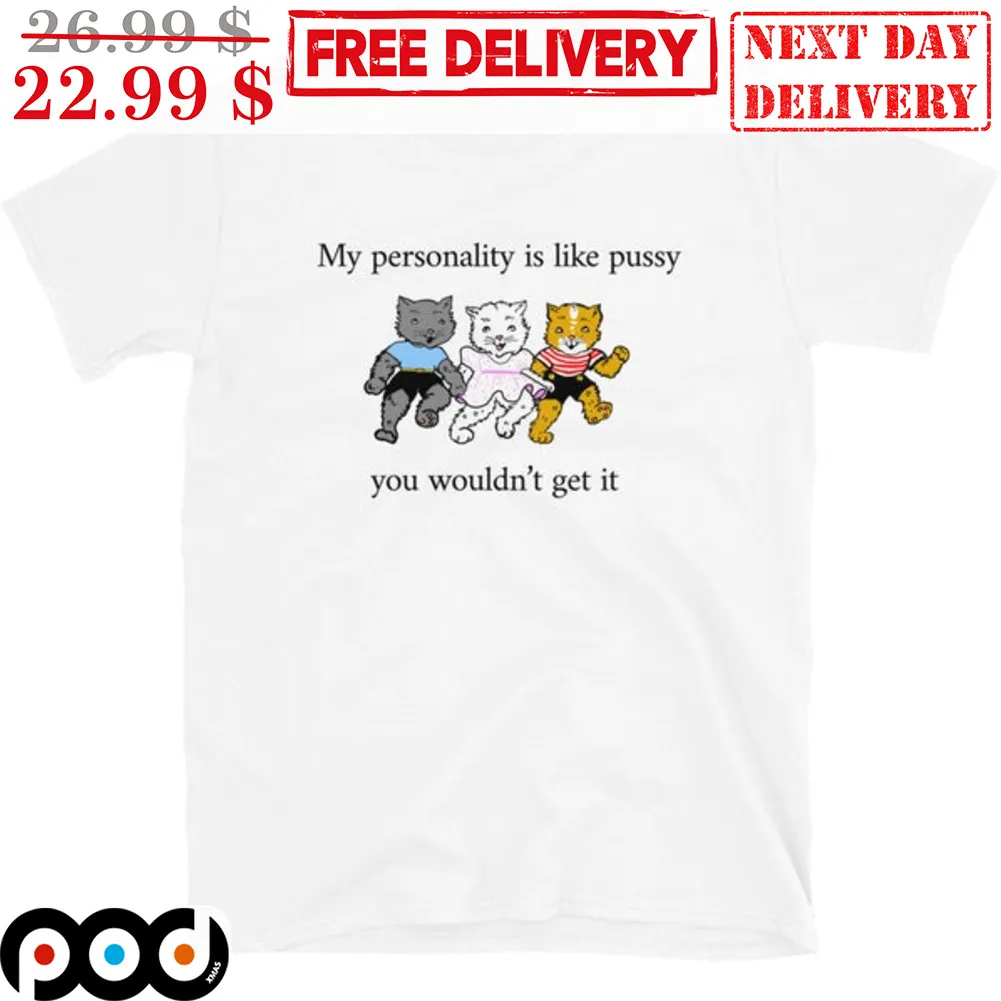 My Personality Is Like Pussy You Wouldn't Get It Shirt