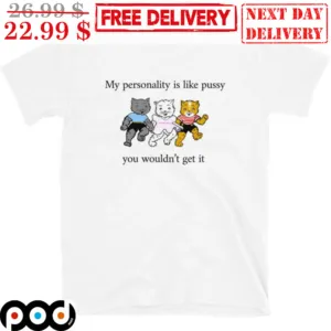 My Personality Is Like Pussy You Wouldn't Get It Shirt