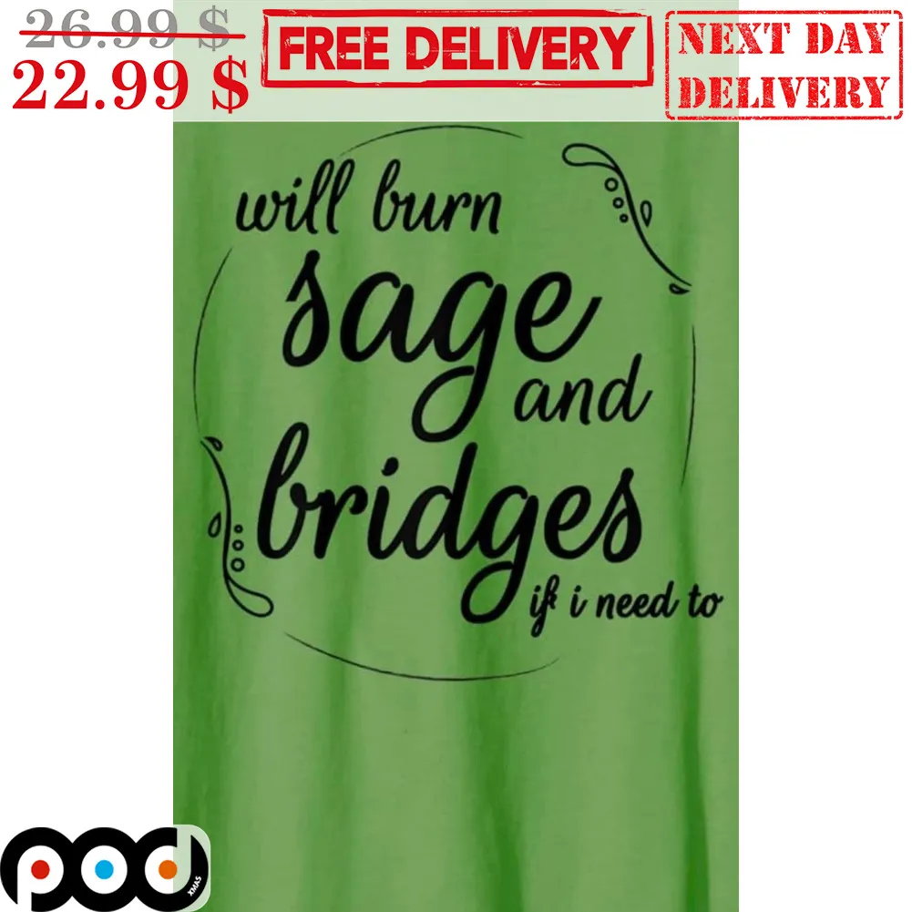 Will Burn Sage And Bridges If I Need To Shirt