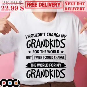 I Wouldn't Change My Grandkids For The World But I Wish I Could Change The World For My Grandkids Shirt