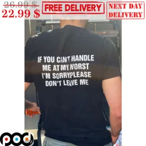 If You Can't Handle Me At My Worst I'm Sorry Please Don't Leave Me Shirt
