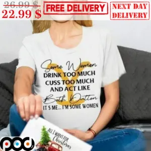 Some Women Drink Too Much Cuss Too Much And Act Like Both Dutton It's Me I'm SOme Women Shirt
