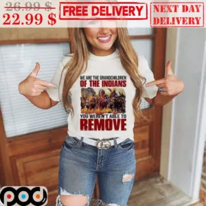 We Are The Grandchildren Of The Indians You Weren't Able To Remove Shirt