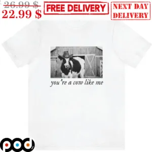 You're A Cow Like Me Shirt