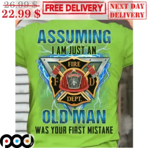 Assuming I Am Just An Old Man Was Your First Mistake Fire Dept Shirt