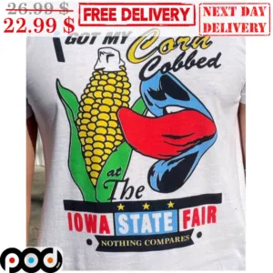 I Got My Corn Cobbed At The IOWA State Fair Nothing Compares Shirt