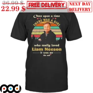 Once Upon A Time There Was A Girl Who Really Loved Liam Neeson It Was Me The End Vintage Shirt