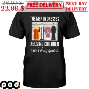 The Men In Dresses Abusing Children Aren't Drag Queens Shirt
