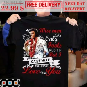 Wise Men Say Only Fools Rush In But I Can't Help Falling In Love With You Shirt