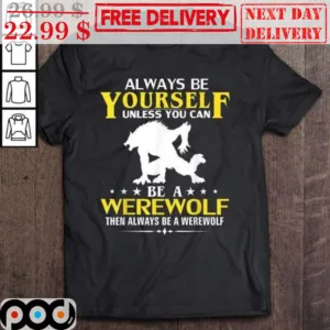 Always Be Yourself Unless You Can Be A Were Wolf Then Always Be A Werewolf Shirt