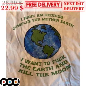 Earth I Have An Oedipus Complex For Mother Earth I Want To Fuck The Earth And Kill The Moon Shirt