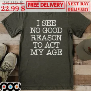 I See No Good Reason To Act My Age Vintage Shirt