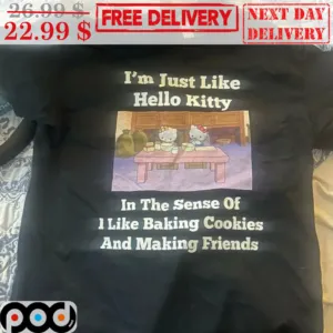 I'm Just Like Hello Kitty In The Sense Of I Like Baking Cookies And Making Friends Shirt