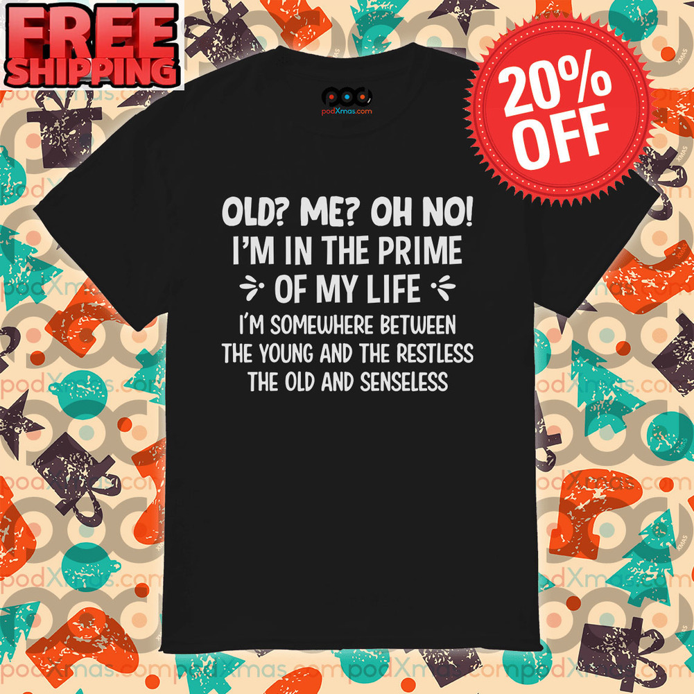 Old me oh no i’m in the prime of my life i’m somewhere between the young and the restless the old and senseless shirt Old me oh no i’m in the prime of my life i’m somewhere between the young and the restless the old and senseless shirt