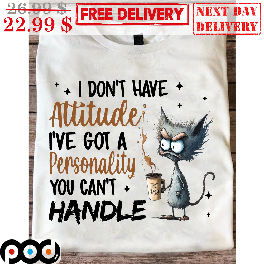 Angry Cat I Don't Have Attitude I've Got A Personality You Can't Handle Shirt Angry Cat I Don't Have Attitude I've Got A Personality You Can't Handle Shirt