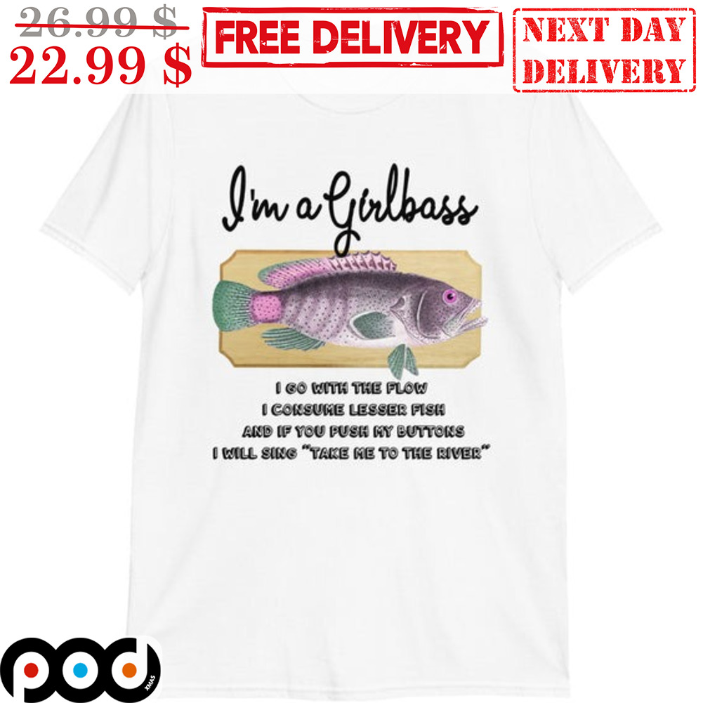 I'm A Girlbass I Go With The Flow I Consume Lesser Fish And If You Push My Buttons I Will Sing Take Me To The River Shirt I'm A Girlbass I Go With The Flow I Consume Lesser Fish And If You Push My Buttons I Will Sing Take Me To The River Shirt