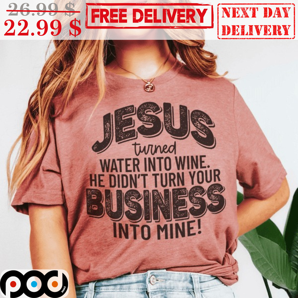 Jesus Turned Water Into Wine He Didn't Turn Your Business Into Mine Vintage Shirt Jesus Turned Water Into Wine He Didn't Turn Your Business Into Mine Vintage Shirt