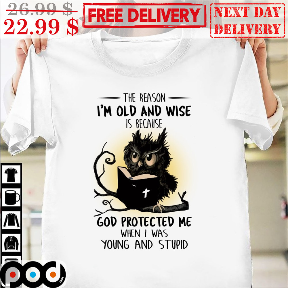 Owl The Reason I'm Old And Wise Is Because God Protected Me When I Was Young And Stupid Shirt Owl The Reason I'm Old And Wise Is Because God Protected Me When I Was Young And Stupid Shirt