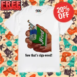 Weed Now That's Ciga-weed Shirt