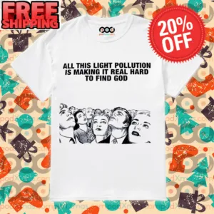 All This Light Pollution Is Making It Real Hard To Find God Shirt