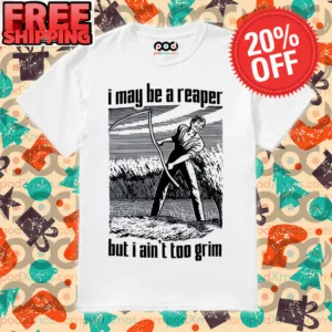 I May Be A Reaper But I Ain't Too Grim Shirt