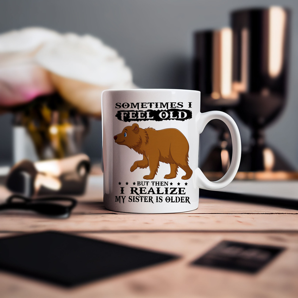Bear Sometimes I Feel Old But Then I Realize My Sister Is Older Coffee Mug Bear Sometimes I Feel Old But Then I Realize My Sister Is Older Coffee Mug
