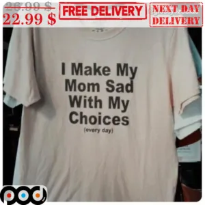 I Make My Mom Sad With My Choices Shirt