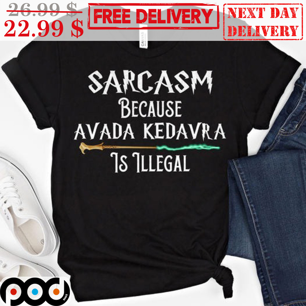 Harry Poster Sarcasm Because Avada Kedavra Is Illegal Shirt