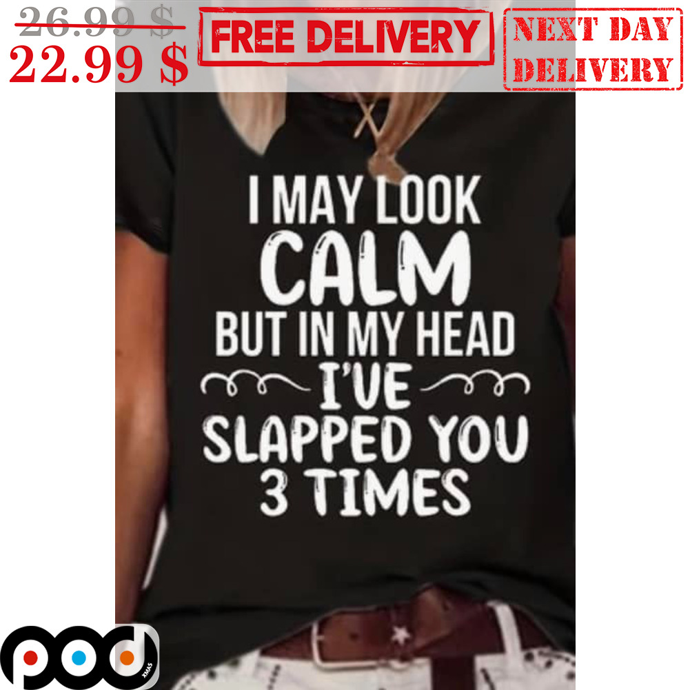 I May Look Calm But In My Head I've Slapped You 3 Times Shirt
