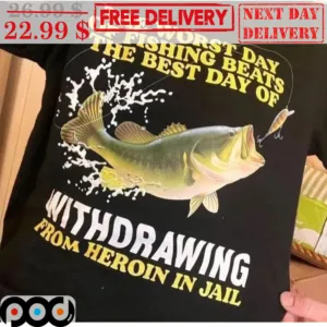 Fishing The Worst Day Of Fishing Beats The Best Day Of Withdrawing From Heroin In Jail Shirt