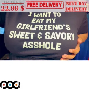 I Want To Eat My Girlfriend's Sweet Amd Savory Asshole Shirt