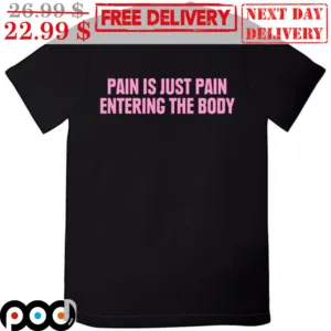 Pain Is Just Pain Entering The Body Shirt
