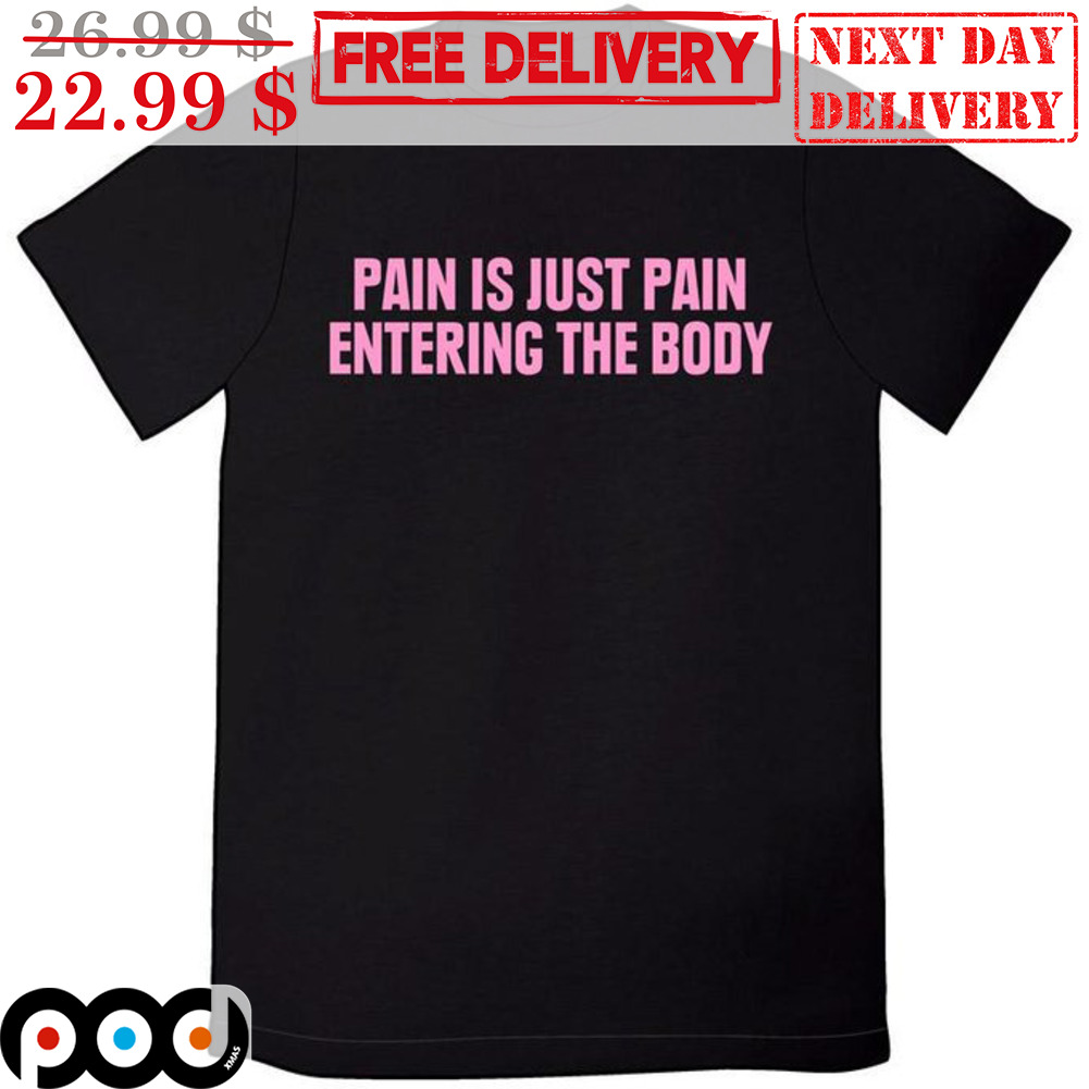 Pain Is Just Pain Entering The Body Shirt Pain Is Just Pain Entering The Body Shirt
