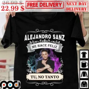 Alejandro Sanz Me Hace Feliz Tu No Tanto Shirt