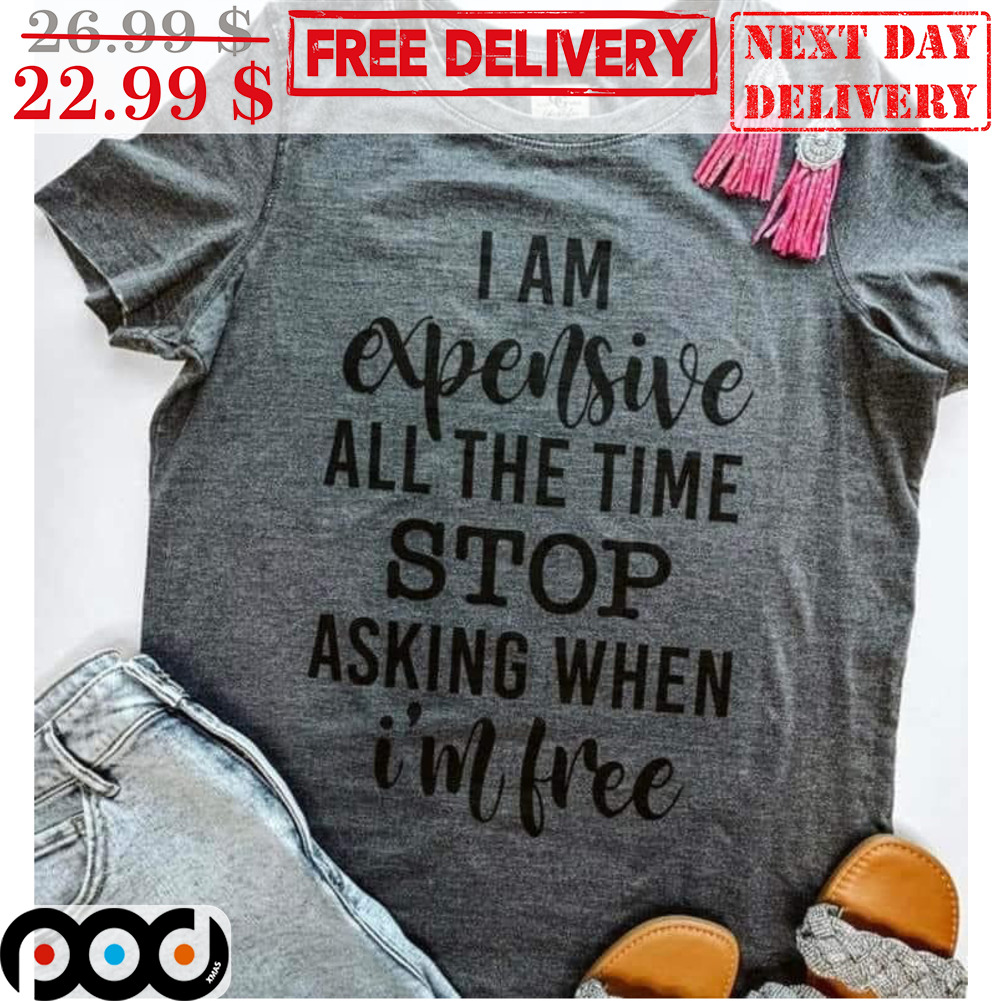 I Am Expensive All The Time Stop Asking When I'm Free Vintage Shirt