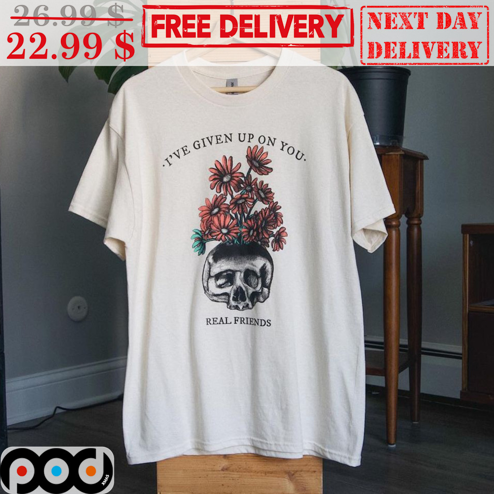 Skull Flower I've Given Up On You Real Friends Shirt