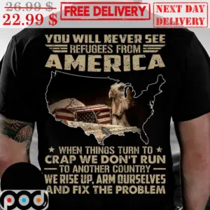 You Will Never See Refugees From America When Things Turn To Crap We Don't Run To Another Country Vintage Shirt