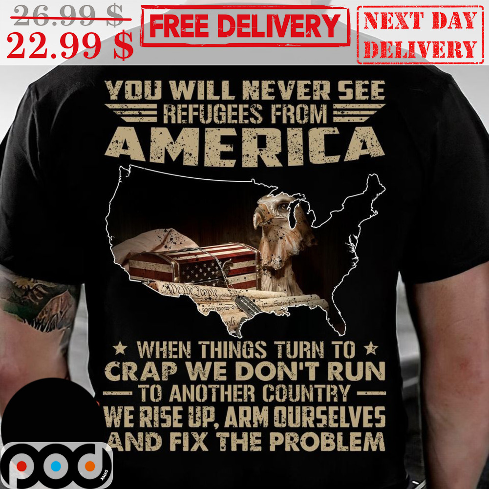 You Will Never See Refugees From America When Things Turn To Crap We Don't Run To Another Country Vintage Shirt You Will Never See Refugees From America When Things Turn To Crap We Don't Run To Another Country Vintage Shirt